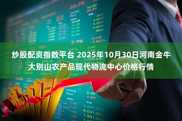 炒股配资指数平台 2025年10月30日河南金牛大别山农产品现代物流中心价格行情