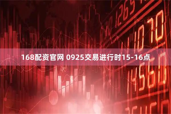 168配资官网 0925交易进行时15-16点