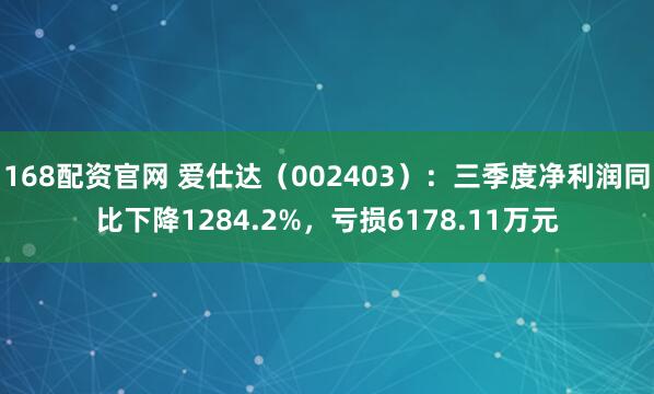 168配资官网 爱仕达（002403）：三季度净利润同比下降1284.2%，亏损6178.11万元