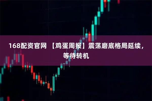 168配资官网 【鸡蛋周报】震荡磨底格局延续，等待转机