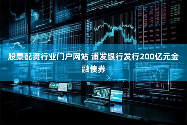 股票配资行业门户网站 浦发银行发行200亿元金融债券