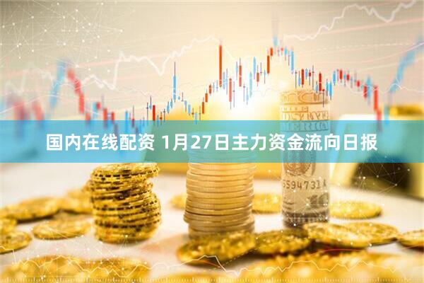 国内在线配资 1月27日主力资金流向日报